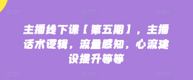 主播线下课【第五期】，主播话术逻辑，流量感知，心流建设提升等等-生财有术官方网站