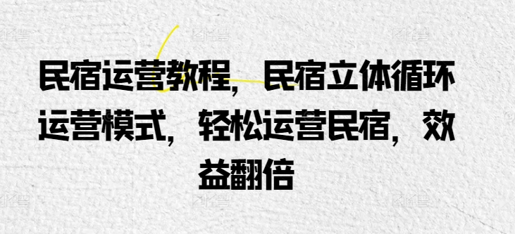 民宿运营教程，民宿立体循环运营模式，轻松运营民宿，效益翻倍-生财有术官方网站