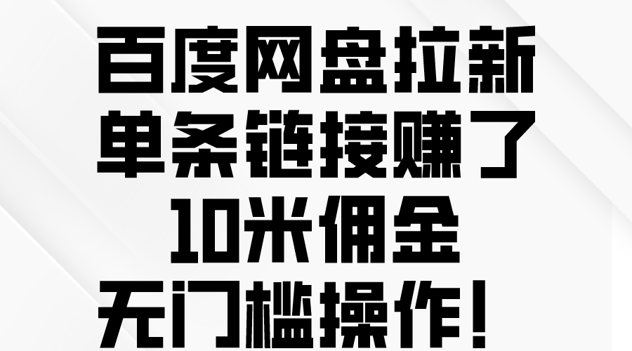 （10304期）百度网盘拉新，单条链接赚了10米佣金，无门槛操作！-生财有术官方网站