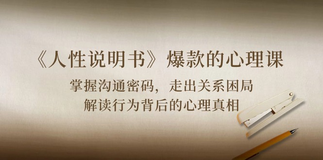 《人性说明书》爆款的心理课：沟通密码/关系困局/解读行为背后心理真相-生财有术官方网站