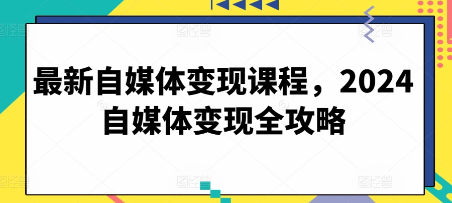 最新自媒体变现课程，2024自媒体变现全攻略-生财有术官方网站