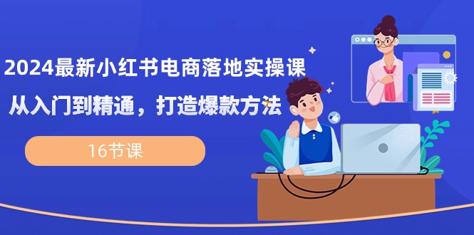 （10373期）2024最新小红书电商落地实操课，从入门到精通，打造爆款方法（16节课）-生财有术官方网站
