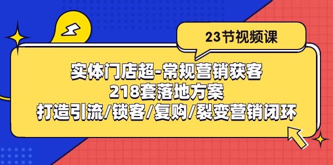 实体门店超常规营销获客：218套落地方案/打造引流/锁客/复购/裂变营销-生财有术官方网站