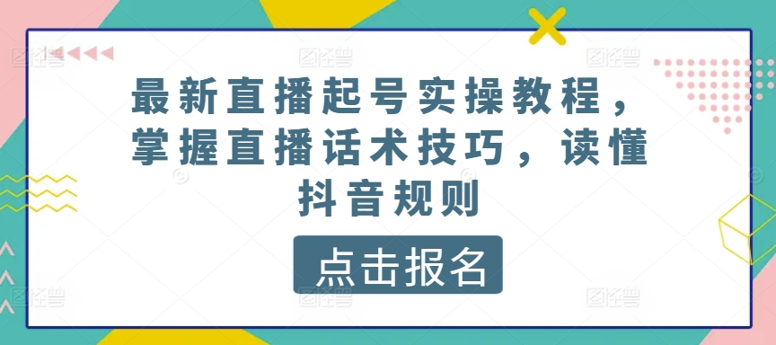 最新直播起号实操教程，掌握直播话术技巧，读懂抖音规则-生财有术官方网站