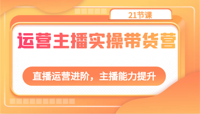 运营主播实操带货营：直播运营进阶，主播能力提升（21节课）-生财有术官方网站