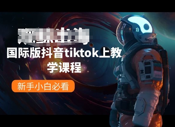 国际版抖音tiktok上教学课程，新手小白必看-生财有术官方网站