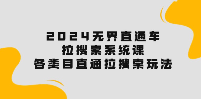（10508期）2024无界直通车·拉搜索系统课：各类目直通车 拉搜索玩法！-生财有术官方网站