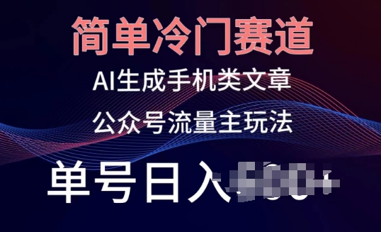 简单冷门赛道，AI生成手机类文章，公众号流量主玩法，单号日入100+-生财有术官方网站