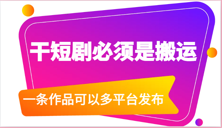干短剧必须是搬运，一条作品可以多平台发布（附送软件）-生财有术官方网站
