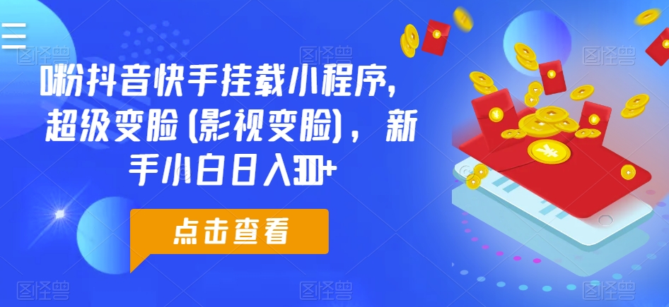 0粉抖音快手挂载小程序，超级变脸(影视变脸)，新手小白日入300+-生财有术官方网站