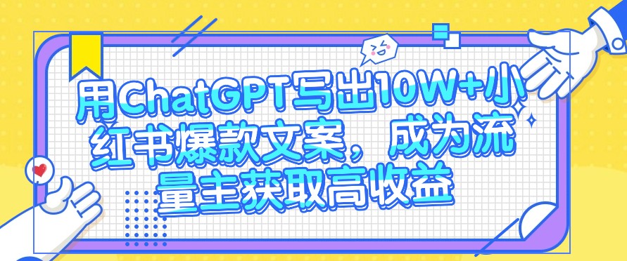 用ChatGPT写出10W+小红书爆款文案，成为流量主获取高收益-生财有术官方网站