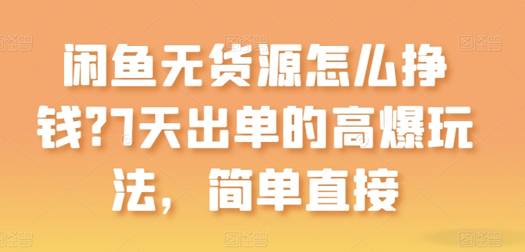 闲鱼无货源怎么挣钱？7天出单的高爆玩法，简单直接-生财有术官方网站