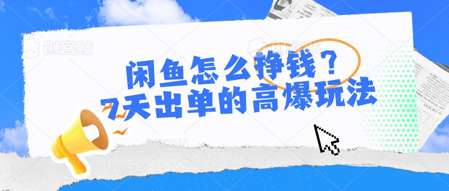 闲鱼怎么挣钱？7天出单的高爆玩法，详细实操细节讲解-生财有术官方网站