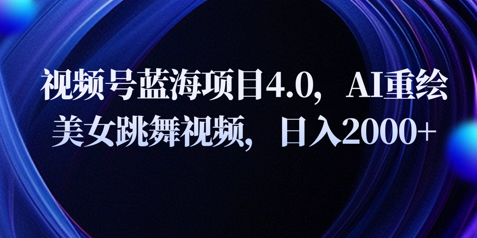视频号蓝海项目4.0和拓展玩法，AI重绘美女跳舞视频，日入2000+-生财有术官方网站