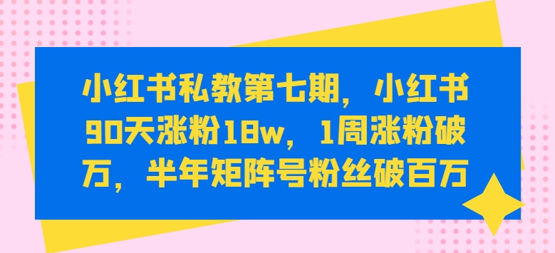 小红书私教第七期，小红书90天涨粉18w，1周涨粉破万，半年矩阵号粉丝破百万-生财有术官方网站