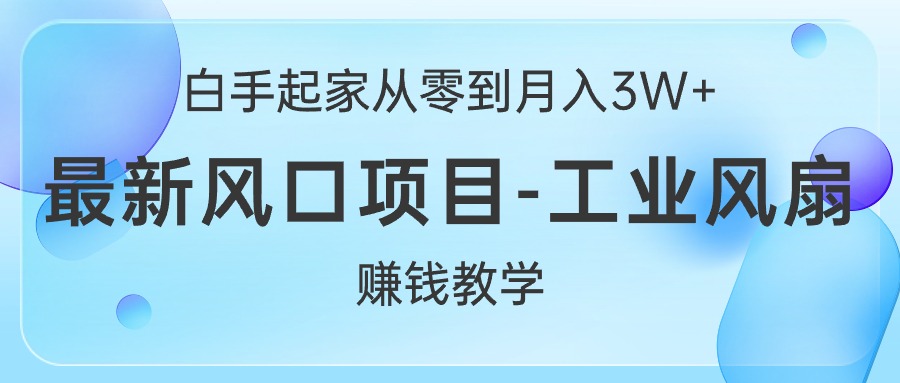 （10663期）白手起家从零到月入3W+，最新风口项目-工业风扇赚钱教学-生财有术官方网站