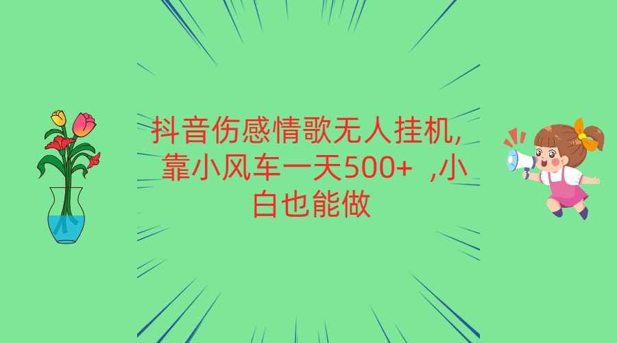 抖音伤感情歌无人挂机 靠小风车一天500+  小白也能做-生财有术官方网站