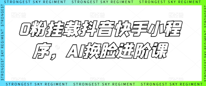 0粉挂载抖音快手小程序，AI换脸进阶课-生财有术官方网站