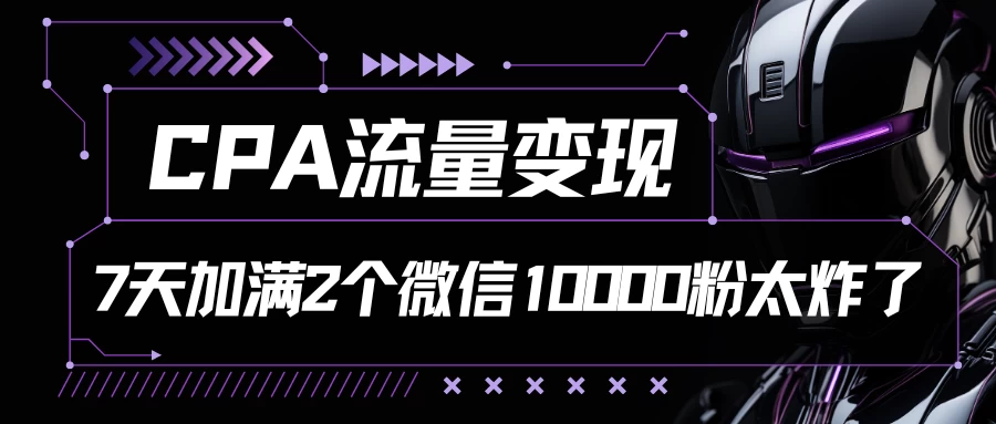 CPA流量变现，7天加满两个微信10000粉，轻轻松松加爆微信-生财有术官方网站
