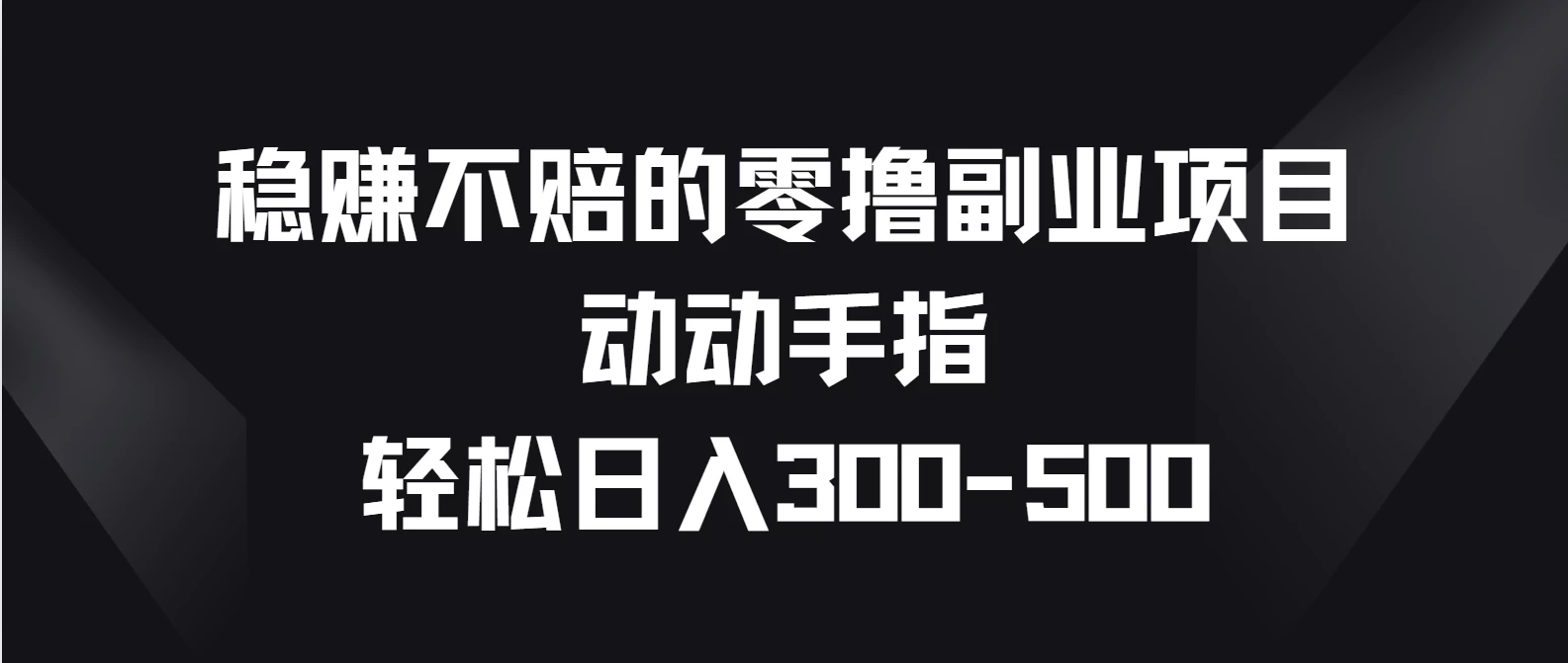稳赚不赔的零撸副业项目，动动手指轻松日入300-500-生财有术官方网站