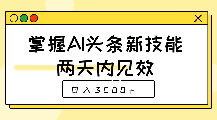 掌握AI头条新技能，两天内见效，日入3000+-生财有术官方网站