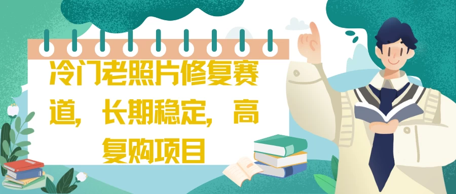 冷门老照片修复赛道，长期稳定，高复购项目-生财有术官方网站