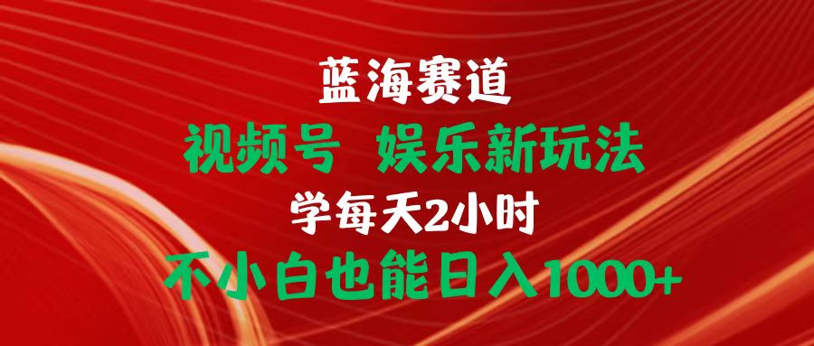 （10818期）蓝海赛道视频号 娱乐新玩法每天2小时小白也能日入1000+-生财有术官方网站