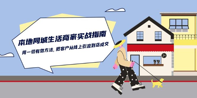 （10810期）本地同城生活·商家实战指南：用一切有效方法，把客户从线上引流到店成交-生财有术官方网站