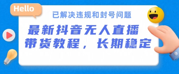 抖音无人直播带货，长期稳定，已解决违规和封号问题，开播24小时必出单-生财有术官方网站