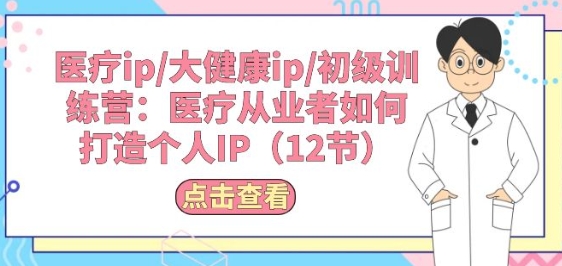 医疗ip/大健康ip/初级训练营：医疗从业者如何打造个人IP(12节)-生财有术官方网站