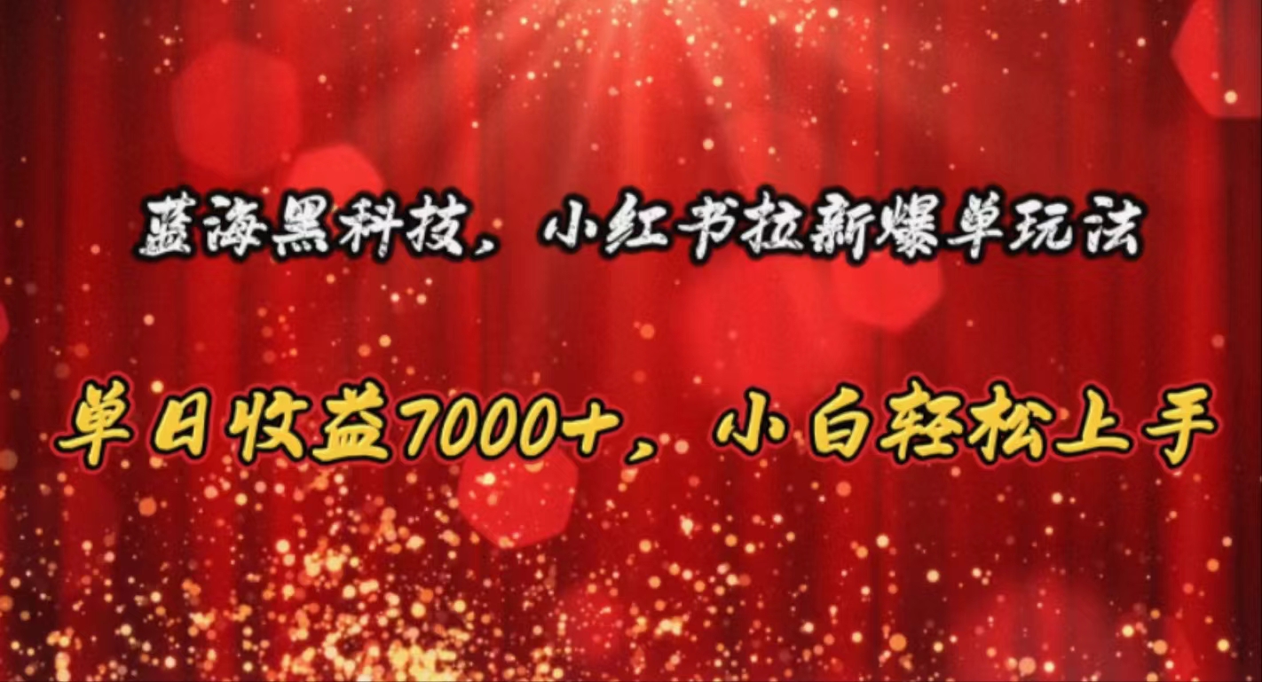 （10860期）蓝海黑科技，小红书拉新爆单玩法，单日收益7000+，小白轻松上手-生财有术官方网站