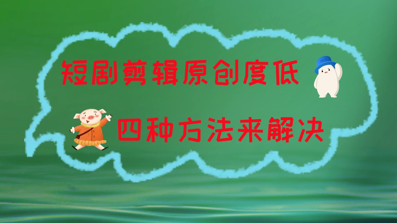 短剧剪辑原创度低，四种方式来解决，去重至关重要-生财有术官方网站