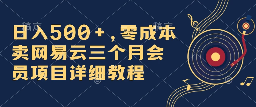 日入500+，零成本卖网易云三个月会员，合法合规，赶紧抓住风口吃肉！-生财有术官方网站