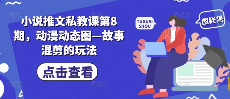 小说推文私教课第8期，动漫动态图—故事混剪的玩法-生财有术官方网站
