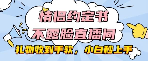 情侣约定书不露脸直播间，礼物收到手软，小白秒上手【揭秘】-生财有术官方网站