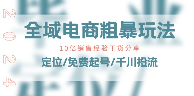 （11057期）全域电商-粗暴玩法课：10亿销售经验干货分享！定位/免费起号/千川投流-生财有术官方网站