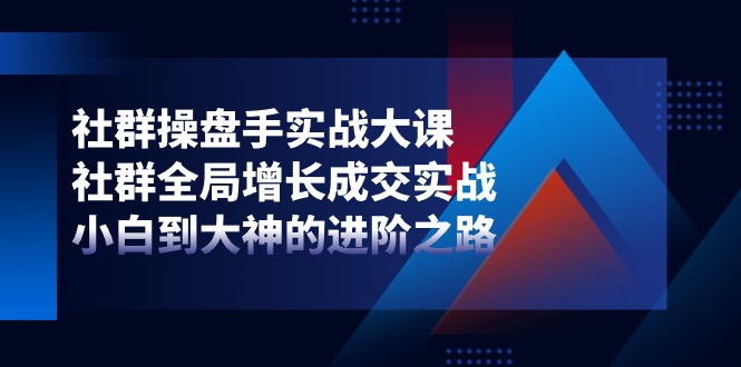 社群操盘手实战大课：社群全局增长成交实战，小白到大神的进阶之路-生财有术官方网站