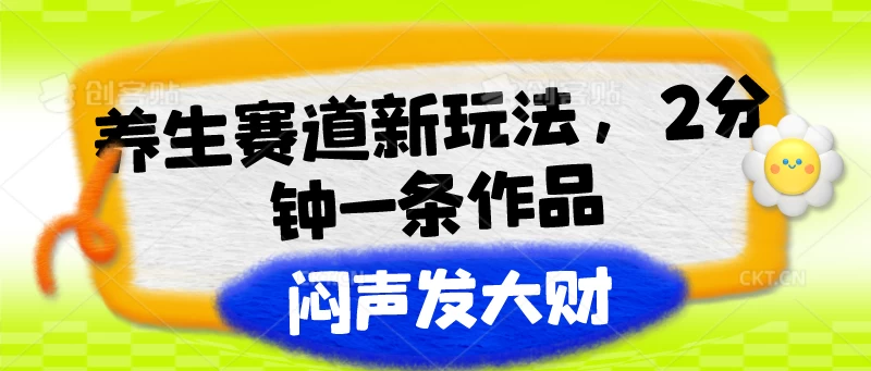 养生赛道新玩法，2分钟一条作品，闷声发大财-生财有术官方网站