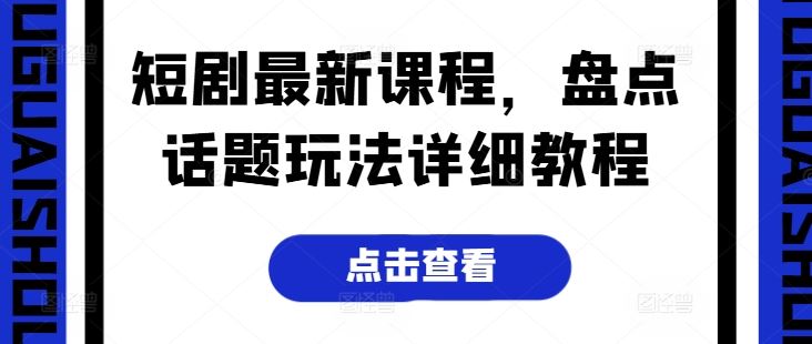 短剧最新课程，盘点话题玩法详细教程-生财有术官方网站