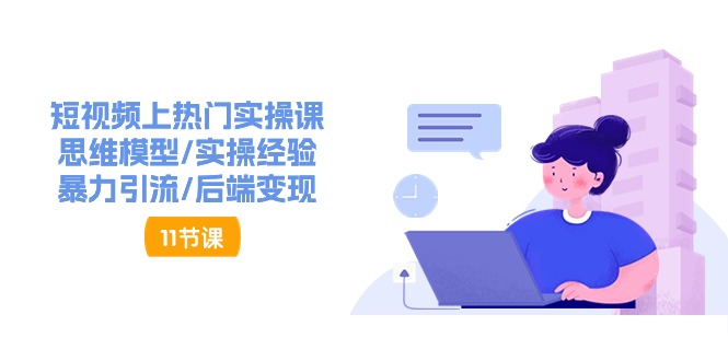 （11113期）短视频上热门实操课，思维模型/实操经验/暴力引流/后端变现（11节）-生财有术官方网站