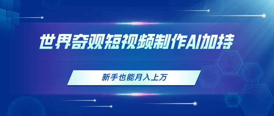 （11159期）世界奇观短视频制作，AI加持，新手也能月入上万-生财有术官方网站