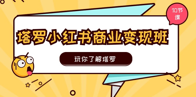 塔罗小红书商业变现实操班，玩你了解塔罗，玩转小红书塔罗变现（10节课）-生财有术官方网站