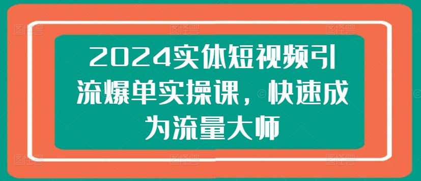 2024实体短视频引流爆单实操课，快速成为流量大师-生财有术官方网站