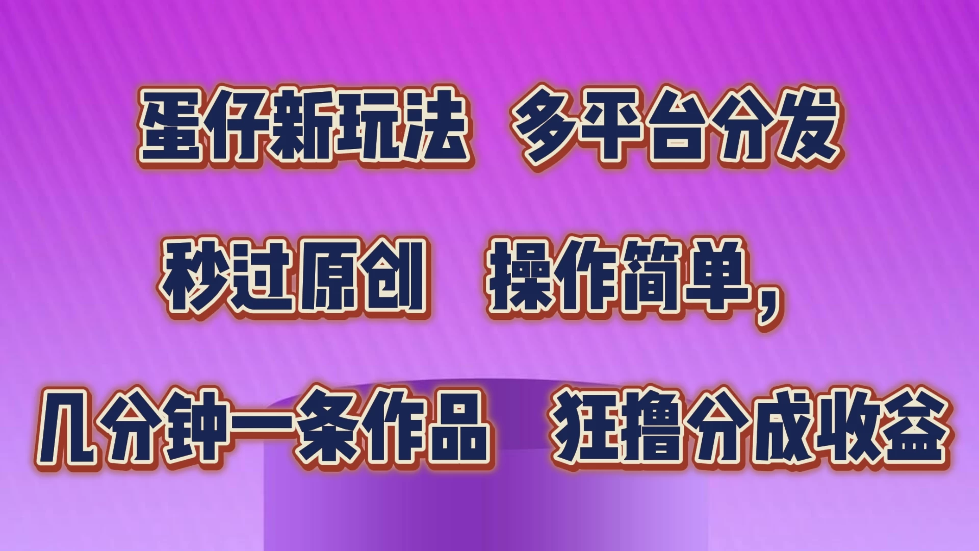 蛋仔新玩法，多平台分发，秒过原创，操作简单，几分钟一条作品，狂撸分成收益-生财有术官方网站