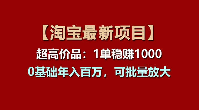 （11246期）【淘宝项目】超高价品：1单赚1000多，0基础年入百万，可批量放大-生财有术官方网站