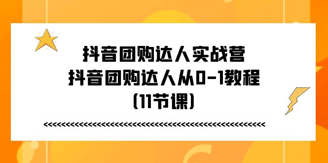 （11255期）抖音团购达人实战营，抖音团购达人从0-1教程（11节课）-生财有术官方网站