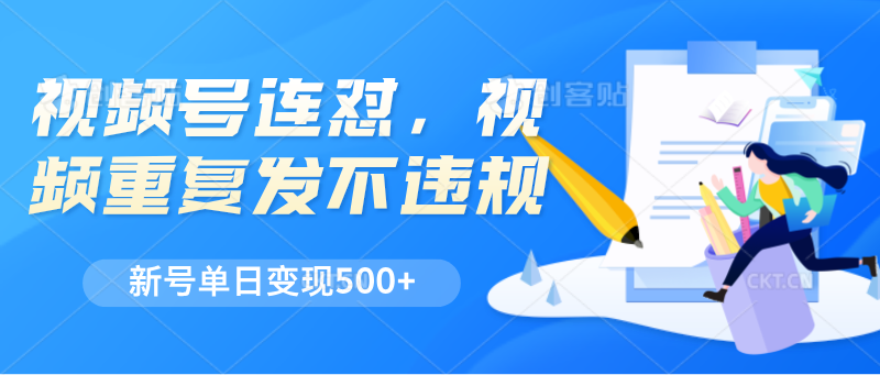视频号连怼，视频重复发不违规，新号单日变现500+-生财有术官方网站