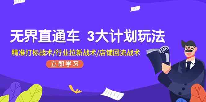 无界直通车3大计划玩法，精准打标战术/行业拉新战术/店铺回流战术-生财有术官方网站