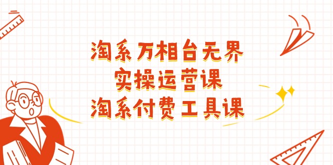 （11320期）淘系-万相台无界实操运营课：淘系 付费工具课（40节课）-生财有术官方网站