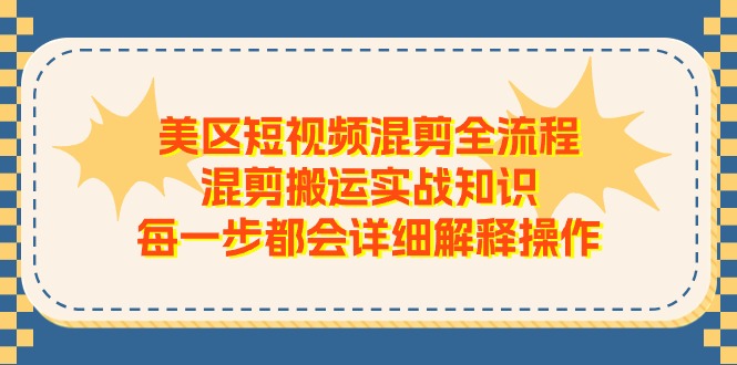 （11334期）美区短视频混剪全流程，混剪搬运实战知识，每一步都会详细解释操作-生财有术官方网站